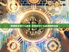 股票做空是什么意思-股票做空什么意思如何获利