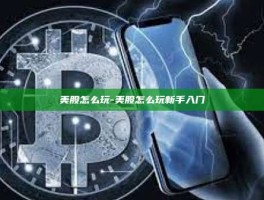 美股怎么玩-美股怎么玩新手入门