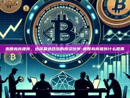 美股券商推荐，选择最适合您的投资伙伴-美股券商推荐什么股票