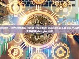 Meme币，数字时代的文化现象与投资机遇-meme币怎么交易买卖上哪个交易所好.denglu.中国