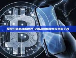 探索空调品牌的世界-空调品牌质量排行榜前十名