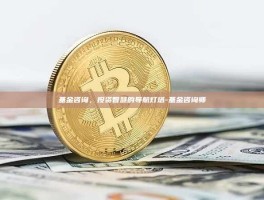 基金咨询，投资智慧的导航灯塔-基金咨询师