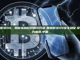期货配资114，揭秘金融杠杆的双刃剑-期货配资114安全稳定.安全官方推荐.中国