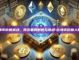 比特币价格波动，投资者的机遇与挑战-比特币价格人民币