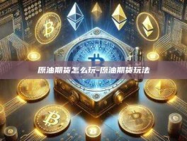 原油期货怎么玩-原油期货玩法