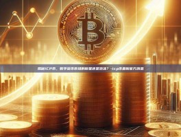 揭秘ICP币，数字货币市场的新星还是泡沫？-icp币最新官方消息