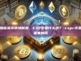 揭秘加密货币市场新宠，CSPR是什么币？-cspr币是哪个国家的币