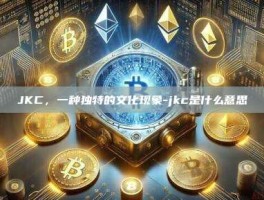 JKC，一种独特的文化现象-jkc是什么意思