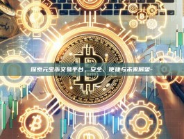 探索元宝币交易平台，安全、便捷与未来展望-