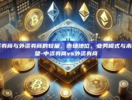 中资券商与外资券商的较量，市场地位、业务模式与未来展望-中资券商vs外资券商