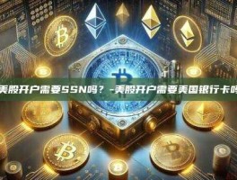 美股开户需要SSN吗？-美股开户需要美国银行卡吗