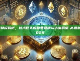 高通财报解析，技术巨头的财务健康与未来展望-高通财报2025