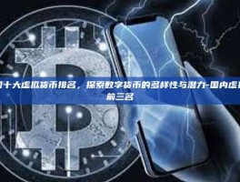 中国十大虚拟货币排名，探索数字货币的多样性与潜力-国内虚拟币前三名