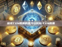 探索TXN股票的潜力与风险-TXN股票