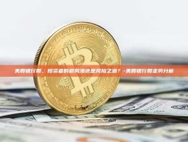 美股银行股，投资者的避风港还是风险之源？-美股银行股走势分析
