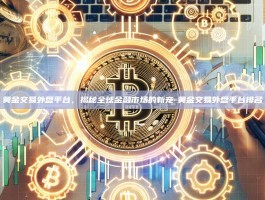 黄金交易外盘平台，揭秘全球金融市场的新宠-黄金交易外盘平台排名