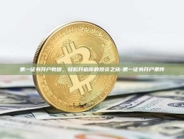 第一证券开户教程，轻松开启你的投资之旅-第一证券开户条件