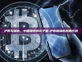 沪市与深市，中国股市的双子星-沪市和深市股票代码