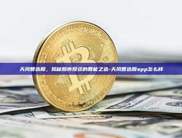 天风智选股，揭秘股市投资的智能之选-天风智选股app怎么样