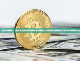 LI财报解析，透视企业财务健康与未来展望-理财保险到期能不能全部拿回本金