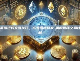 掌握美股短线交易技巧，成为股市赢家-美股短线交易技巧详解