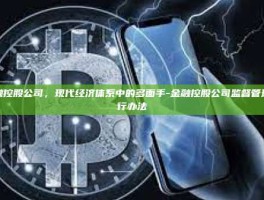 金融控股公司，现代经济体系中的多面手-金融控股公司监督管理试行办法