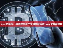 Yex交易所，探索数字资产交易的新天地-yex交易所官网