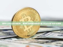 探索F2Pool矿池官网，数字矿业的高效解决方案-f2pool矿池怎么提现