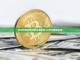 比特币期货市场的未来展望-比特币期货价格
