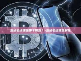 富途老虎佣金哪个便宜？-富途老虎佣金对比