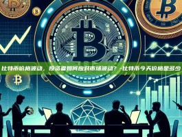 比特币价格波动，投资者如何应对市场波动？-比特币今天价格是多少