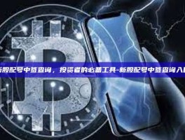 新股配号中签查询，投资者的必备工具-新股配号中签查询入口