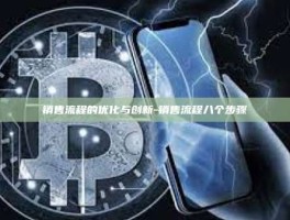 销售流程的优化与创新-销售流程八个步骤