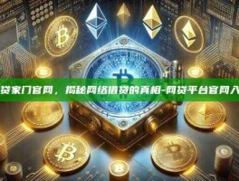 网贷家门官网，揭秘网络借贷的真相-网贷平台官网入口