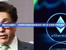 建行龙卡信用卡，引领现代金融生活的新趋势-建行龙卡信用卡有年费吗