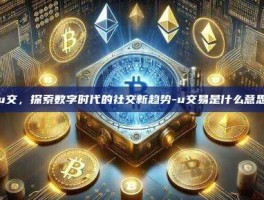 u交，探索数字时代的社交新趋势-u交易是什么意思