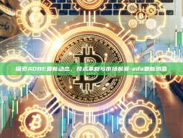 探索ADBE最新动态，技术革新与市场前景-ada最新消息