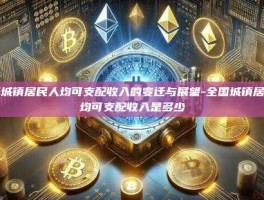全国城镇居民人均可支配收入的变迁与展望-全国城镇居民人均可支配收入是多少