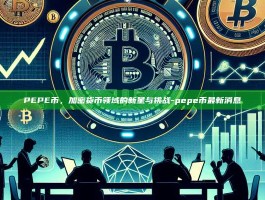 PEPE币，加密货币领域的新星与挑战-pepe币最新消息