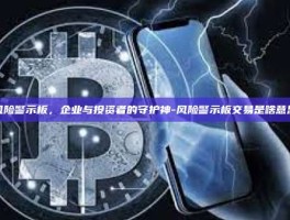 风险警示板，企业与投资者的守护神-风险警示板交易是啥意思