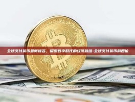 全球支付货币最新排名，探索数字时代的经济脉络-全球支付货币前四位