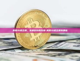 美股AI概念股，未来科技的先锋-美股AI概念股有哪些