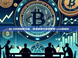 QCOM目标价分析，投资前景与市场预测-xch目标价