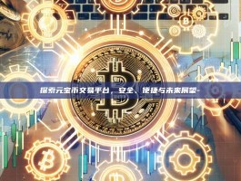 探索元宝币交易平台，安全、便捷与未来展望-