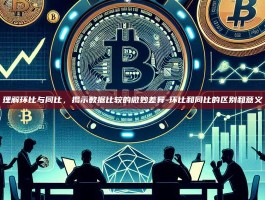 理解环比与同比，揭示数据比较的微妙差异-环比和同比的区别和意义