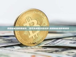 美股新能源股票推荐，投资未来的关键选择-美股新能源股票推荐