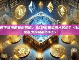 探索数字货币的货币价值，1比特币是多少人民币？-1比特币是多少人民币2025