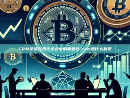 CRM系统在现代企业中的重要性-crm是什么意思
