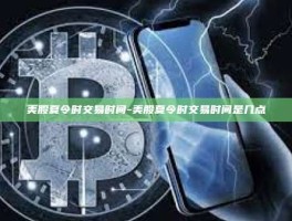 美股夏令时交易时间-美股夏令时交易时间是几点