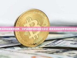 国家金融监督管理总局，守护金融市场的稳定与安全-国家金融监督管理总局投诉电话